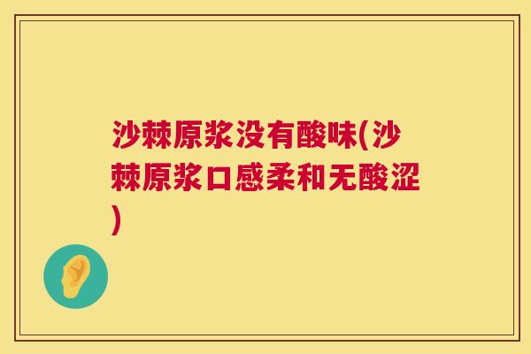 沙棘原浆没有酸味(沙棘原浆口感柔和无酸涩)