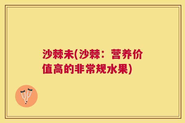 沙棘未(沙棘：营养价值高的非常规水果)