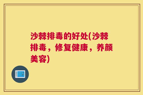 沙棘排毒的好处(沙棘排毒，修复健康，养颜美容)