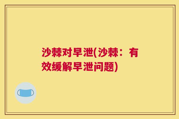 沙棘对早泄(沙棘：有效缓解早泄问题)