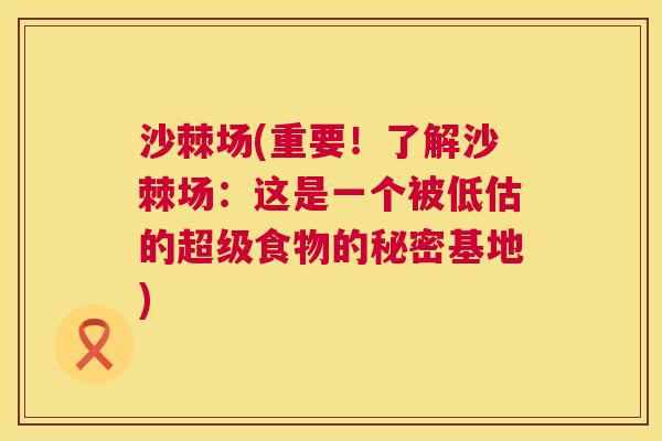 沙棘场(重要！了解沙棘场：这是一个被低估的超级食物的秘密基地)