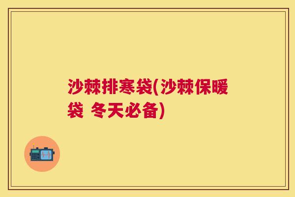 沙棘排寒袋(沙棘保暖袋 冬天必备)
