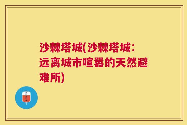 沙棘塔城(沙棘塔城：远离城市喧嚣的天然避难所)