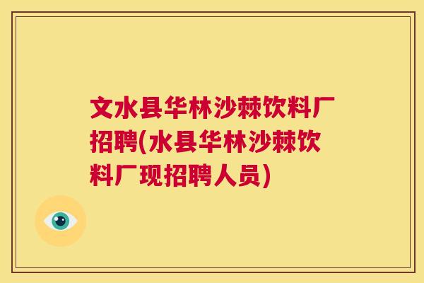 文水县华林沙棘饮料厂招聘(水县华林沙棘饮料厂现招聘人员)