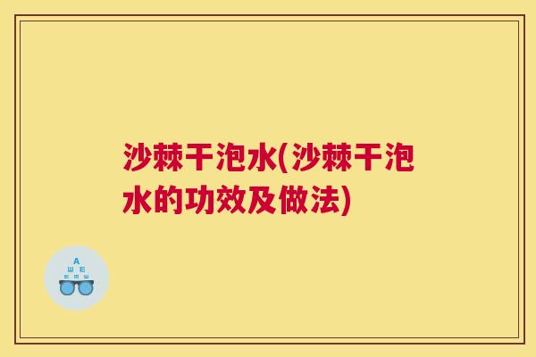 沙棘干泡水(沙棘干泡水的功效及做法)