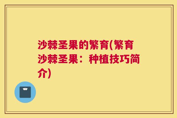 沙棘圣果的繁育(繁育沙棘圣果：种植技巧简介)