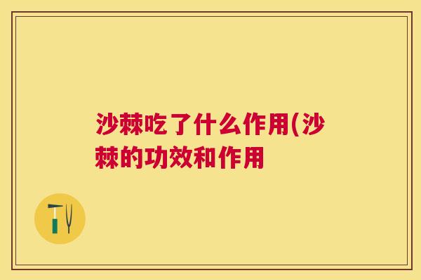 沙棘吃了什么作用(沙棘的功效和作用