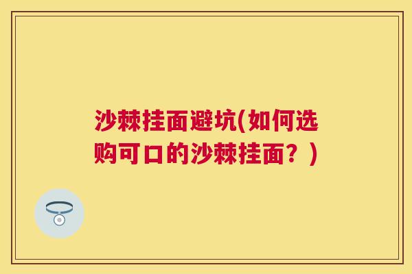 沙棘挂面避坑(如何选购可口的沙棘挂面?) 沙棘挂面避坑(如何选购可口的沙棘挂面?)