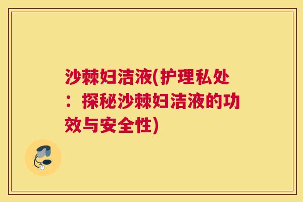 沙棘妇洁液(护理私处：探秘沙棘妇洁液的功效与安全性)