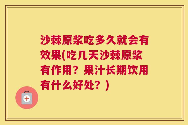 沙棘原浆吃多久就会有效果(吃几天沙棘原浆有作用？果汁长期饮用有什么好处？)