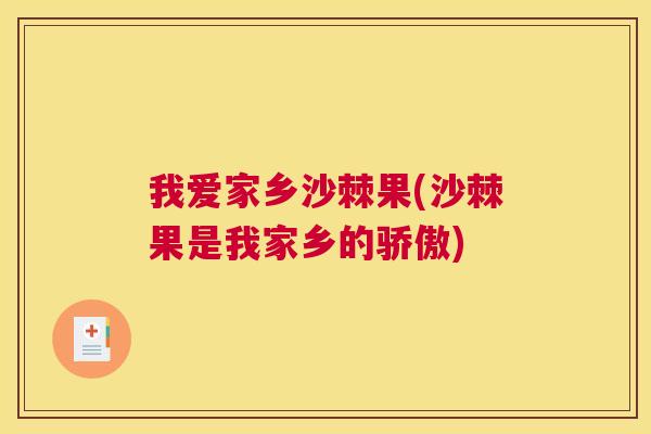 我爱家乡沙棘果(沙棘果是我家乡的骄傲)