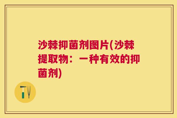 沙棘抑菌剂图片(沙棘提取物：一种有效的抑菌剂)