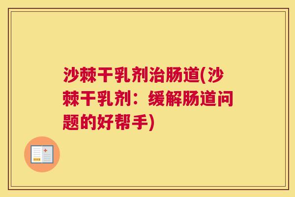 沙棘干乳剂治肠道(沙棘干乳剂：缓解肠道问题的好帮手)