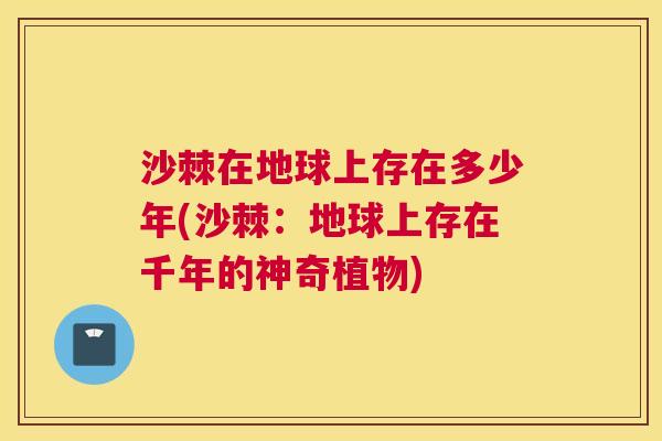 沙棘在地球上存在多少年(沙棘：地球上存在千年的神奇植物)