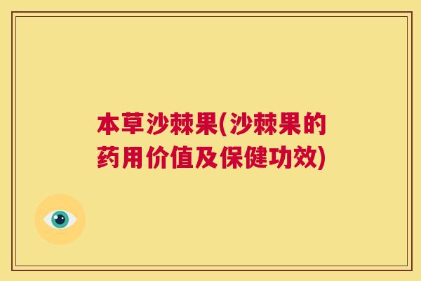 本草沙棘果(沙棘果的药用价值及保健功效)