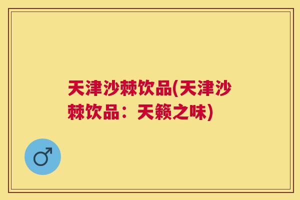 天津沙棘饮品(天津沙棘饮品：天籁之味)