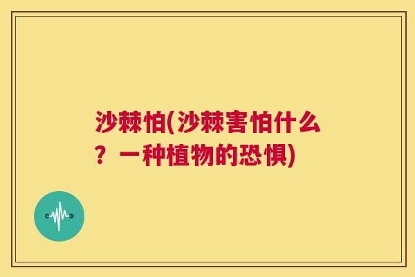 沙棘怕(沙棘害怕什么？一种植物的恐惧)