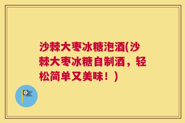 沙棘大枣冰糖泡酒(沙棘大枣冰糖自制酒，轻松简单又美味！)
