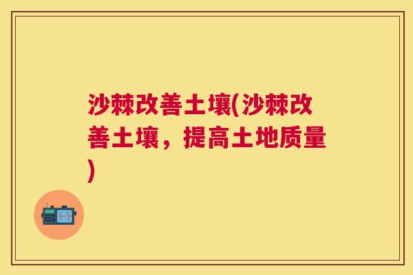 沙棘改善土壤(沙棘改善土壤，提高土地质量)
