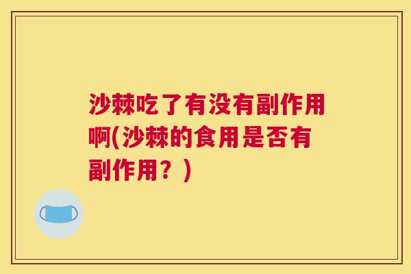 沙棘吃了有没有副作用啊(沙棘的食用是否有副作用？)