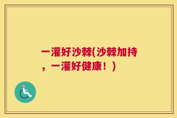 一灌好沙棘(沙棘加持，一灌好健康！)