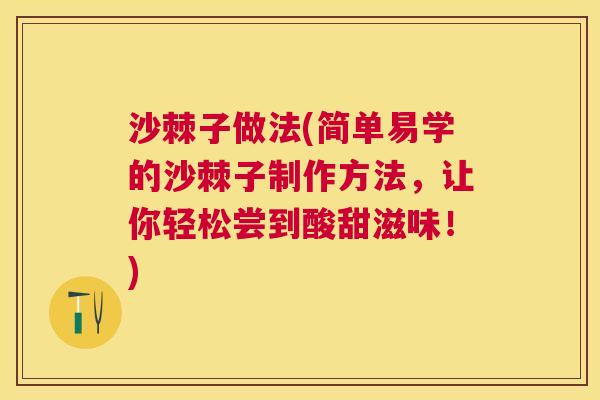 沙棘子做法(简单易学的沙棘子制作方法，让你轻松尝到酸甜滋味！)