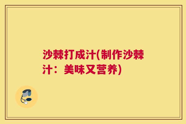 沙棘打成汁(制作沙棘汁：美味又营养)