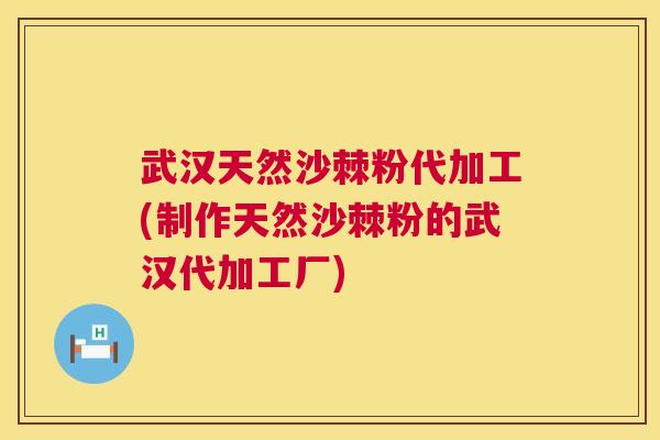 武汉天然沙棘粉代加工(制作天然沙棘粉的武汉代加工厂)