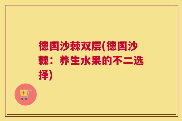 德国沙棘双层(德国沙棘：养生水果的不二选择)