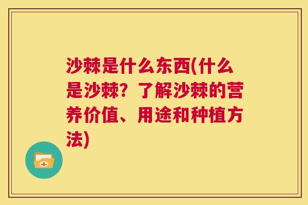 沙棘是什么东西(什么是沙棘？了解沙棘的营养价值、用途和种植方法)