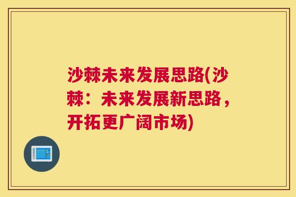 沙棘未来发展思路(沙棘：未来发展新思路，开拓更广阔市场)