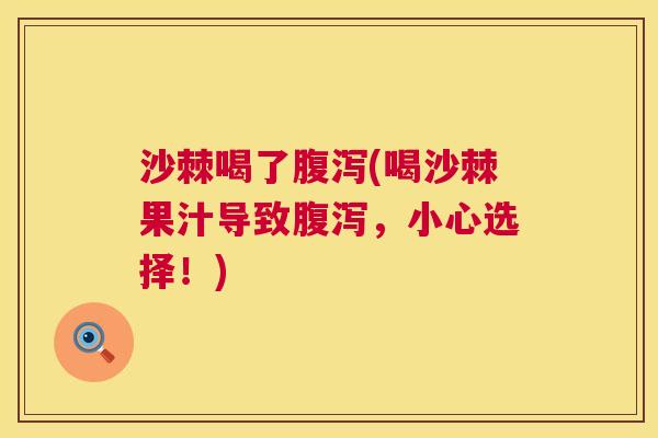 沙棘喝了腹泻(喝沙棘果汁导致腹泻，小心选择！)