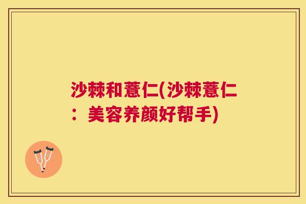 沙棘和薏仁(沙棘薏仁：美容养颜好帮手)