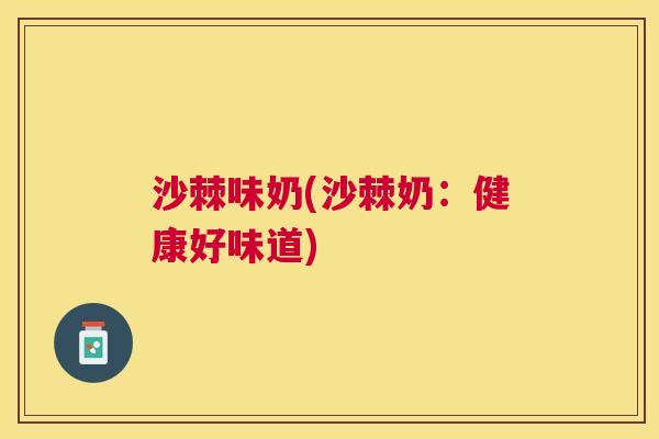 沙棘味奶(沙棘奶：健康好味道)