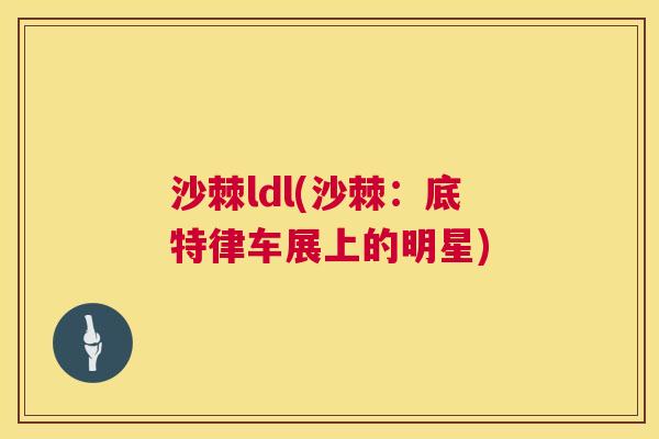 沙棘ldl(沙棘：底特律车展上的明星)