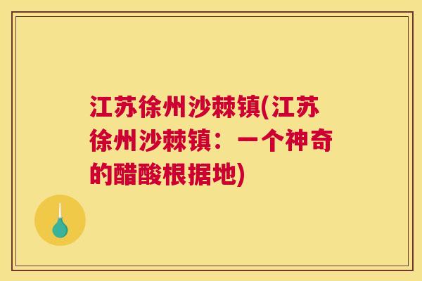 江苏徐州沙棘镇(江苏徐州沙棘镇：一个神奇的醋酸根据地)