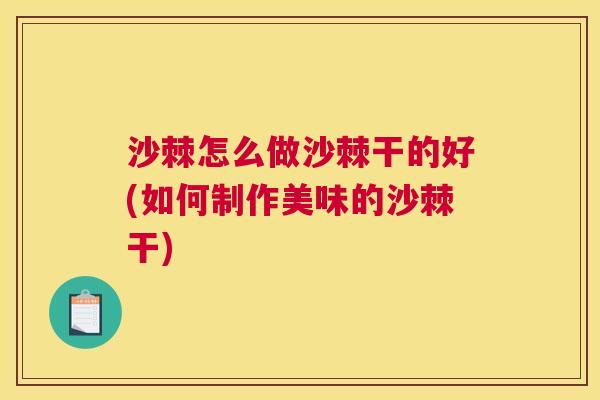 沙棘怎么做沙棘干的好(如何制作美味的沙棘干)