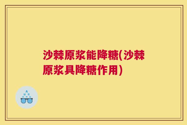 沙棘原浆能降糖(沙棘原浆具降糖作用)
