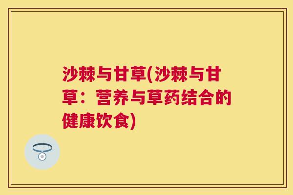 沙棘与甘草(沙棘与甘草：营养与草药结合的健康饮食)