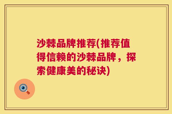 沙棘品牌推荐(推荐值得信赖的沙棘品牌，探索健康美的秘诀)