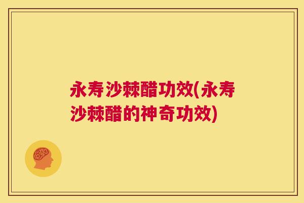 永寿沙棘醋功效(永寿沙棘醋的神奇功效)