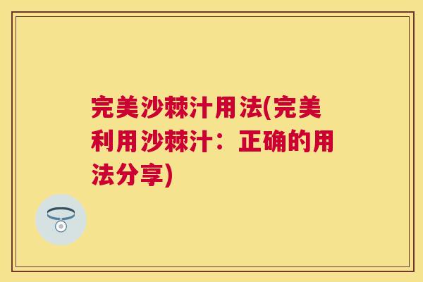 完美沙棘汁用法(完美利用沙棘汁：正确的用法分享)