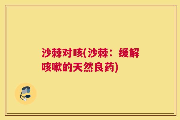 沙棘对咳(沙棘：缓解咳嗽的天然良药)