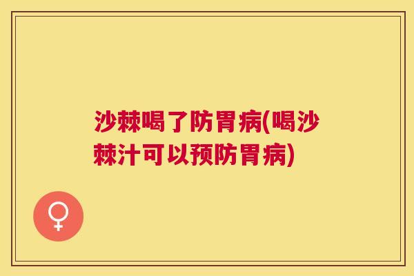 沙棘喝了防胃病(喝沙棘汁可以预防胃病)