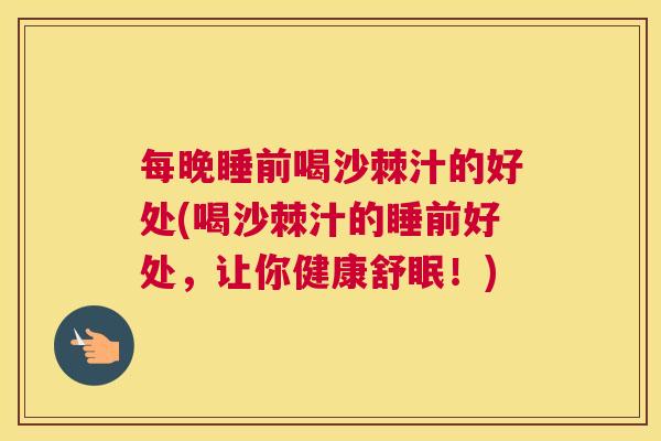 每晚睡前喝沙棘汁的好处(喝沙棘汁的睡前好处，让你健康舒眠！)