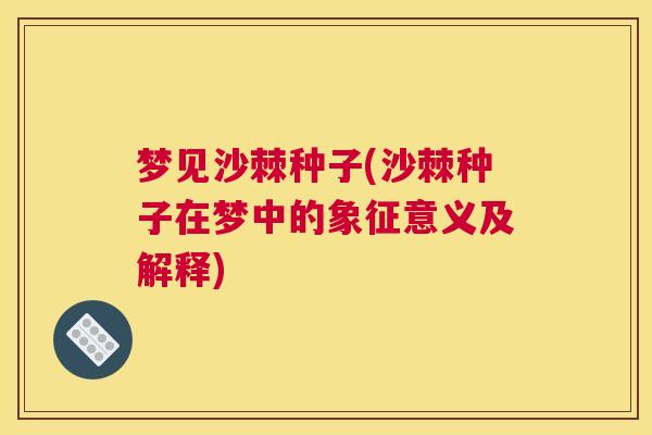 梦见沙棘种子(沙棘种子在梦中的象征意义及解释)