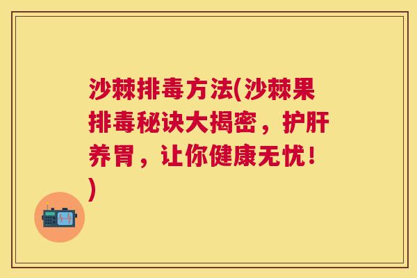 沙棘方法(沙棘果秘诀大揭密,养胃,让你健康无忧!) 沙棘方法(沙棘果秘诀大揭密,养胃,让你健康无忧!)