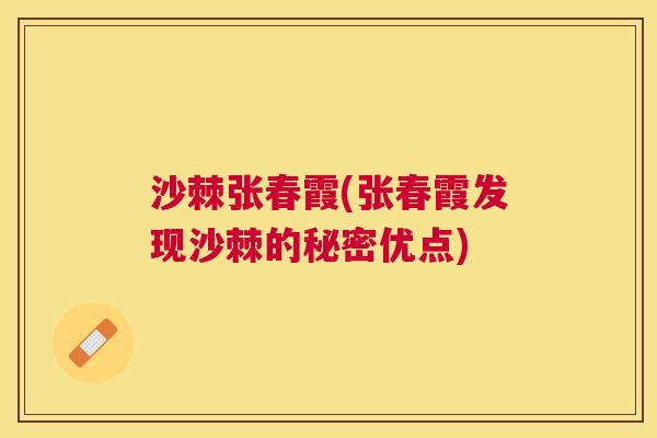 沙棘张春霞(张春霞发现沙棘的秘密优点) 沙棘张春霞(张春霞发现沙棘的秘密优点)