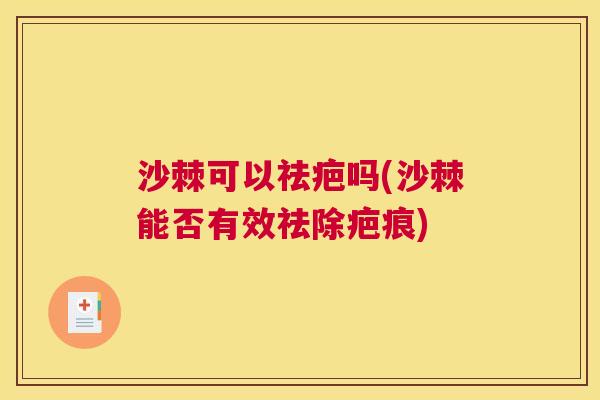 沙棘可以祛疤吗(沙棘能否有效祛除疤痕)