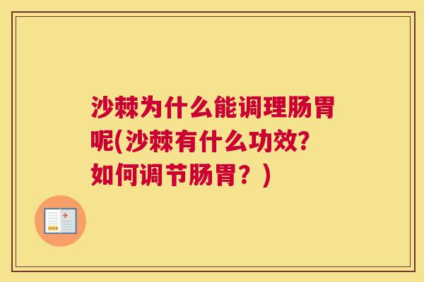 沙棘为什么能调理肠胃呢(沙棘有什么功效？如何调节肠胃？)
